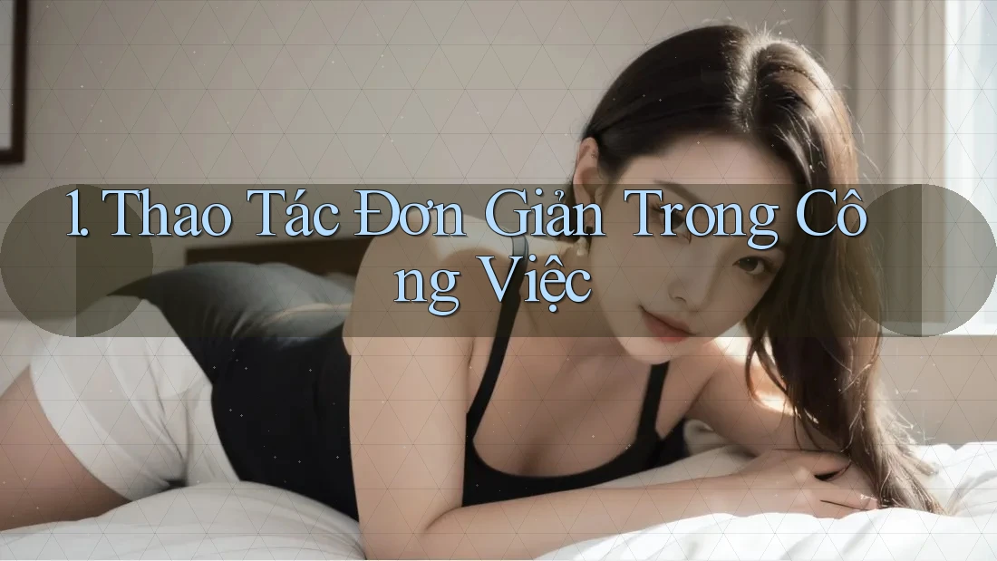 1. Thao Tác Đơn Giản Trong Công Việc 1. Thao Tác Đơn Giản Trong Công Việc