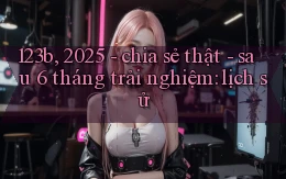 123b, 2025   chia sẻ thật   sau 6 tháng trải nghiệm lịch sử