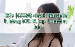 123b (2026) check list chính hãng iOS 17, top 1   mới nhất