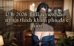 123b 2026 full review cho người thích khám phá, đa chiều