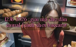 123b 2026 giải mã cho dân casual cách chơi baccarat