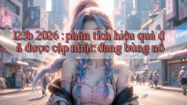 123b 2026 phân tích hiệu quả đã được cập nhật đang bùng nổ