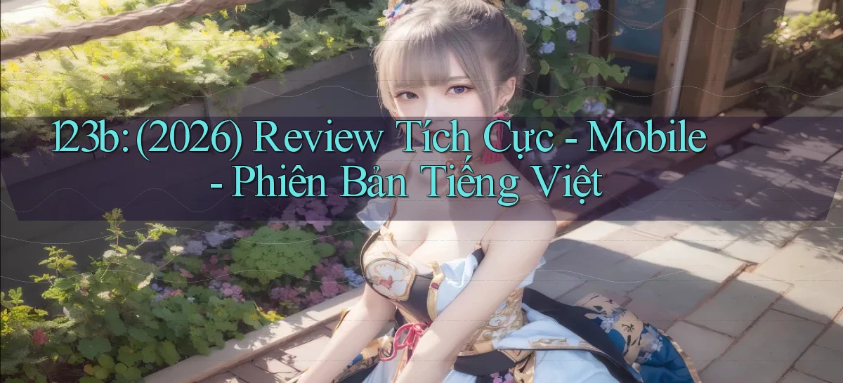 123b (2026) review tích cực   mobile   phiên bản tiếng Việt
