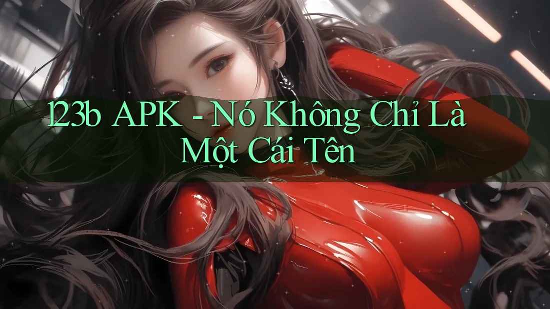 123b APK - Nó Không Chỉ Là Một Cái Tên 123b APK - Nó Không Chỉ Là Một Cái Tên