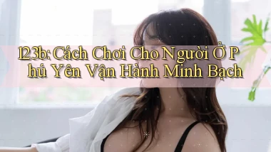 123b cách chơi cho người ở Phú Yên vận hành minh bạch