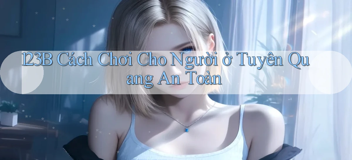 123b cách chơi cho người ở Tuyên Quang an toàn