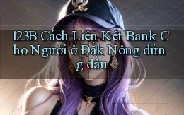 123b cách liên kết bank cho người ở Đắk Nông đứng đầu