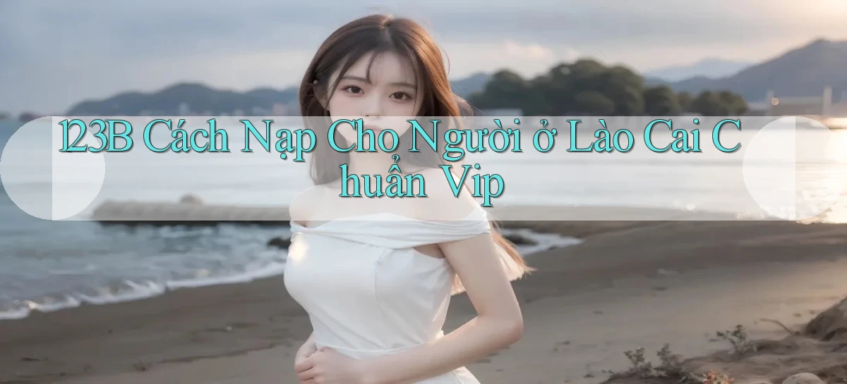 123b cách nạp cho người ở Lào Cai chuẩn vip