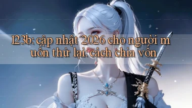123b cập nhật 2026 cho người muốn thử lại cách chia vốn