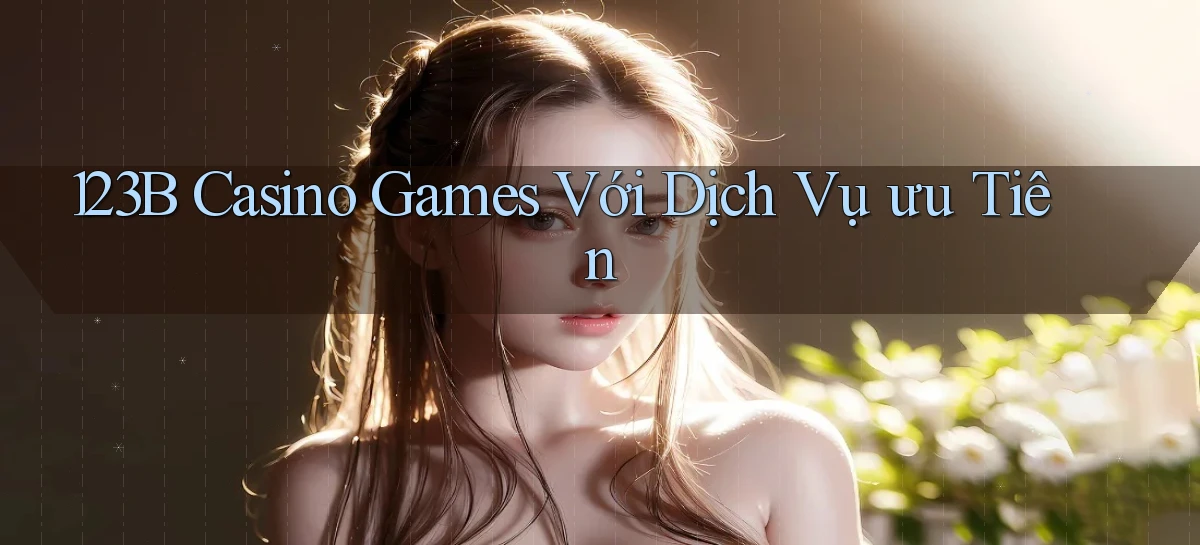 123b  casino games với dịch vụ ưu tiên