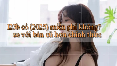 123b có (2025) miễn phí không so với bản cũ hơn chính thức