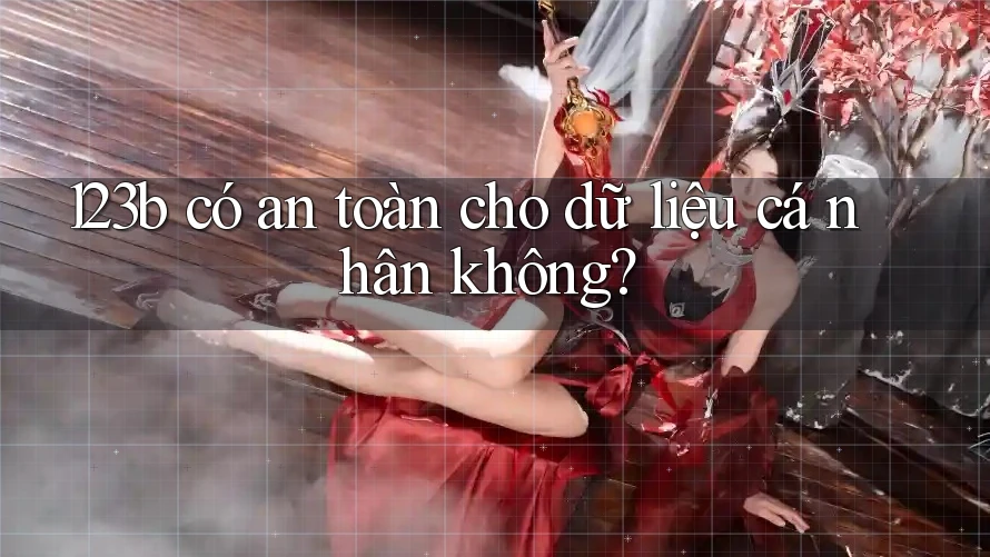 123b có an toàn cho dữ liệu cá nhân không?