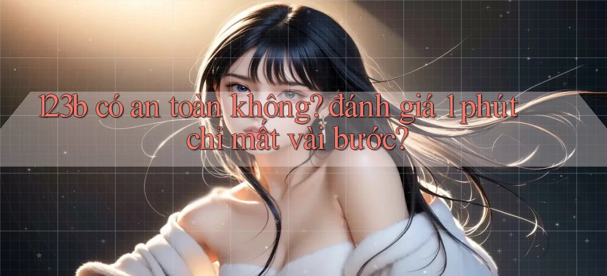 123b có an toàn không đánh giá 1 phút chỉ mất vài bước
