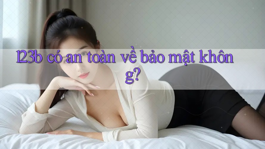 123b có an toàn về bảo mật không? 123b có an toàn về bảo mật không?
