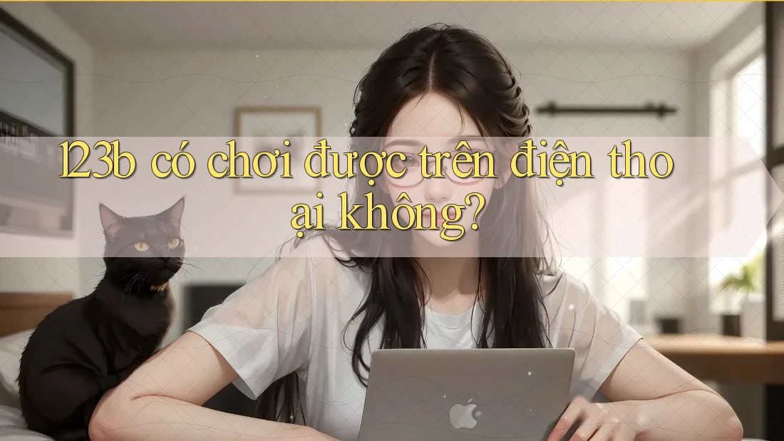 123b có chơi được trên điện thoại không? 123b có chơi được trên điện thoại không?