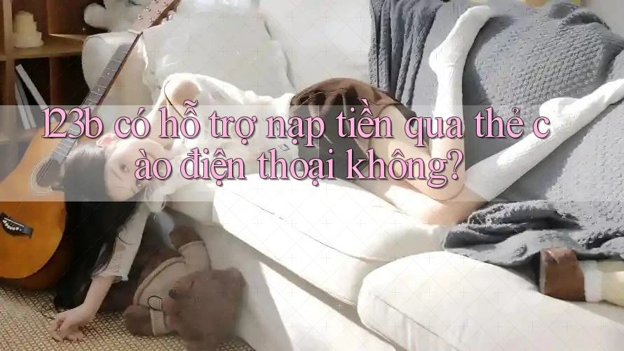 123b có hỗ trợ nạp tiền qua thẻ cào điện thoại không? 123b có hỗ trợ nạp tiền qua thẻ cào điện thoại không?