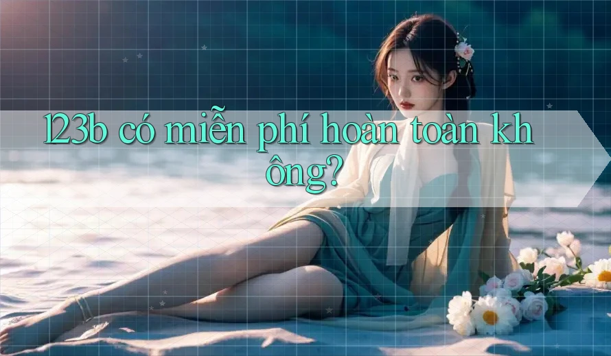 123b có miễn phí hoàn toàn không? 123b có miễn phí hoàn toàn không?