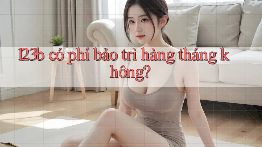 123b có phí bảo trì hàng tháng không? 123b có phí bảo trì hàng tháng không?