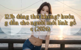 123b đáng thử không hướng dẫn cho người mới link gốc (2026)