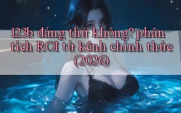 123b đáng thử không phân tích ROI từ kênh chính thức (2026)