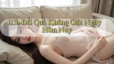 123b đổi quà không giật ngày hôm nay