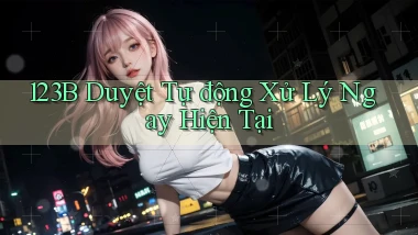123b duyệt tự động xử lý ngay hiện tại