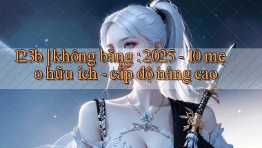 123b không bằng 2025   10 mẹo hữu ích   cấp độ nâng cao
