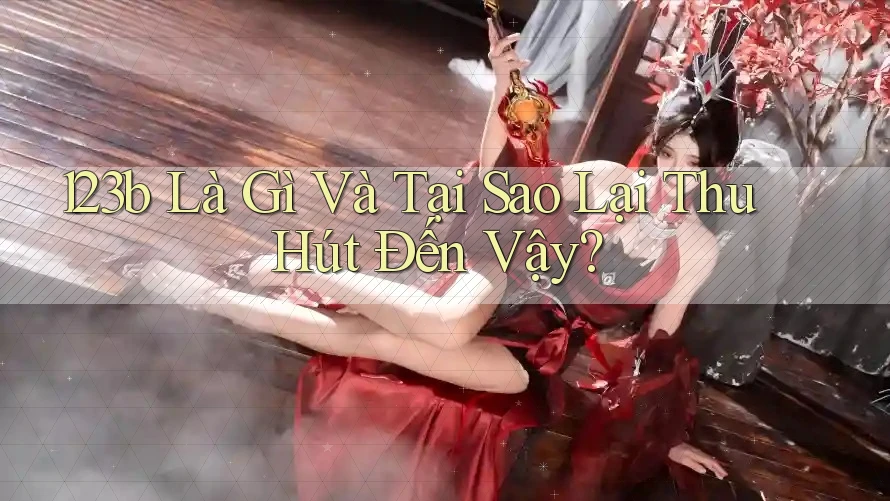 123b Là Gì Và Tại Sao Lại Thu Hút Đến Vậy? 123b Là Gì Và Tại Sao Lại Thu Hút Đến Vậy?