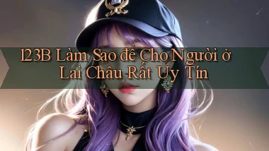 123b làm sao để cho người ở Lai Châu rất uy tín