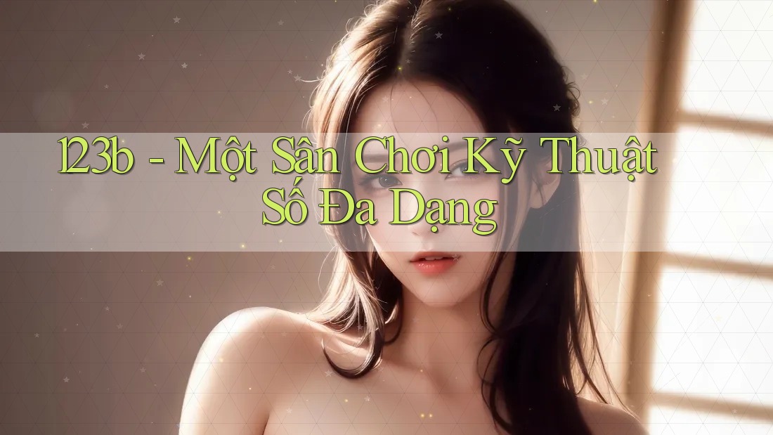123b - Một Sân Chơi Kỹ Thuật Số Đa Dạng 123b - Một Sân Chơi Kỹ Thuật Số Đa Dạng