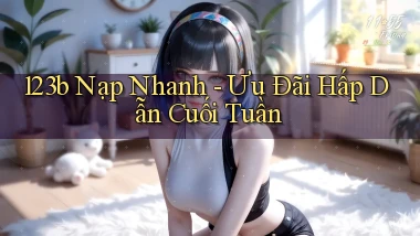 123b nạp nhanh ưu đãi hấp dẫn cuối tuần