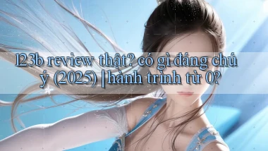 123b review thật có gì đáng chú ý (2025) hành trình từ 0