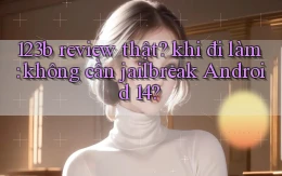 123b review thật khi đi làm không cần jailbreak Android 14