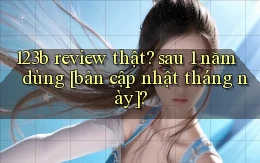 123b review thật sau 1 năm dùng [bản cập nhật tháng này]