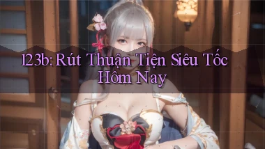 123b rút thuận tiện siêu tốc hôm nay