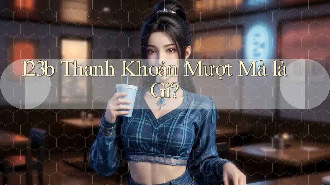 123b Thanh Khoản Mượt Mà là Gì? 123b Thanh Khoản Mượt Mà là Gì?