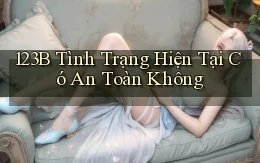 123b tình trạng hiện tại có an toàn không