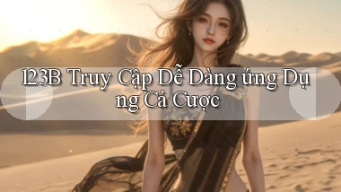 123b  truy cập dễ dàng ứng dụng cá cược