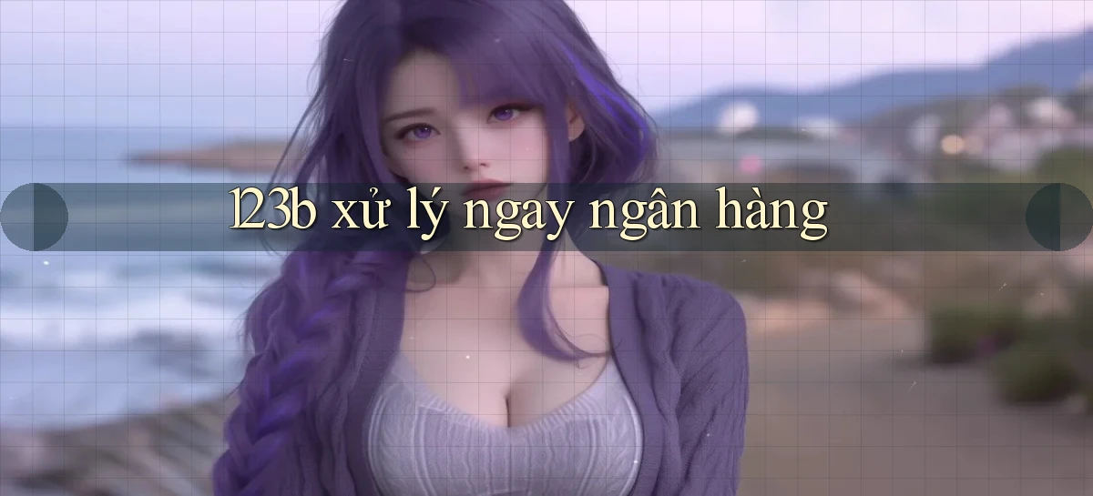 123b xử lý ngay ngân hàng