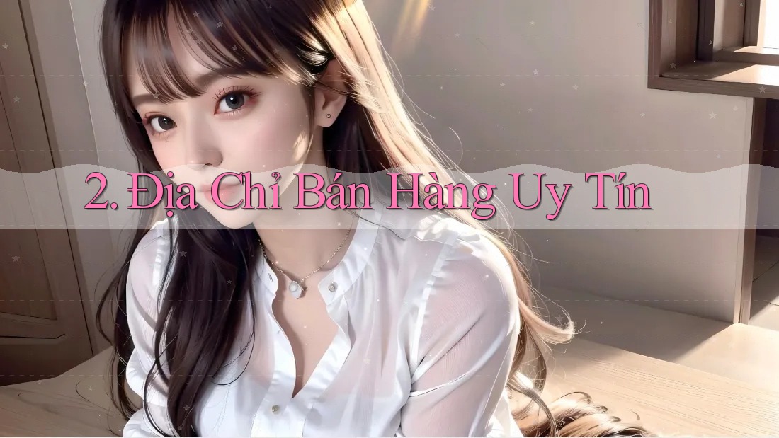 2. Địa Chỉ Bán Hàng Uy Tín 2. Địa Chỉ Bán Hàng Uy Tín