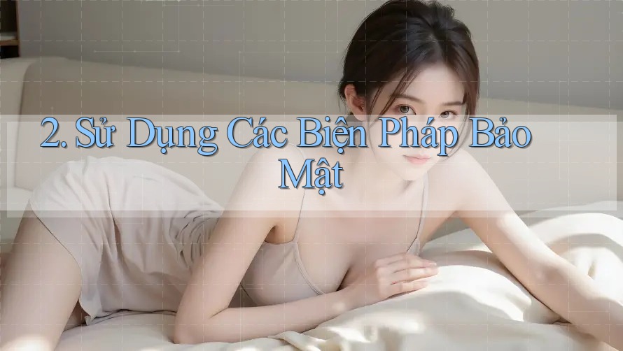2. Sử Dụng Các Biện Pháp Bảo Mật 2. Sử Dụng Các Biện Pháp Bảo Mật