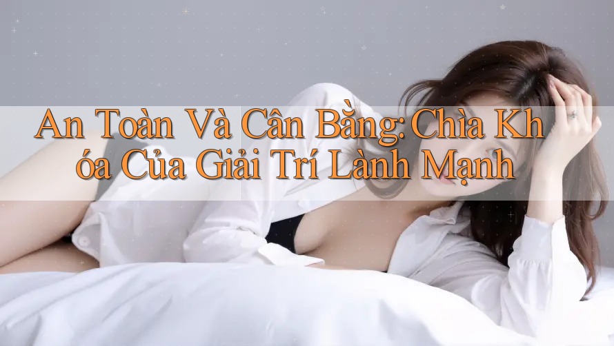 An Toàn Và Cân Bằng: Chìa Khóa Của Giải Trí Lành Mạnh An Toàn Và Cân Bằng: Chìa Khóa Của Giải Trí Lành Mạnh