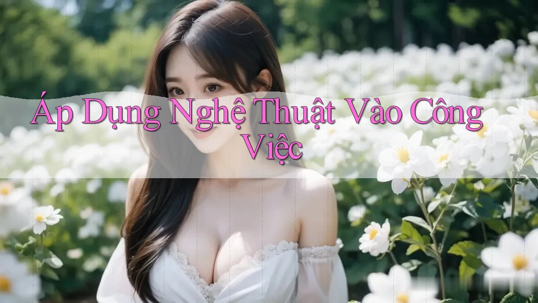 Áp Dụng Nghệ Thuật Vào Công Việc Áp Dụng Nghệ Thuật Vào Công Việc