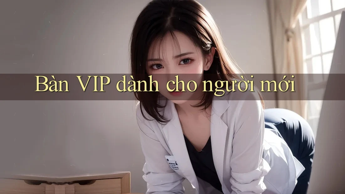 Bàn VIP dành cho người mới Bàn VIP dành cho người mới