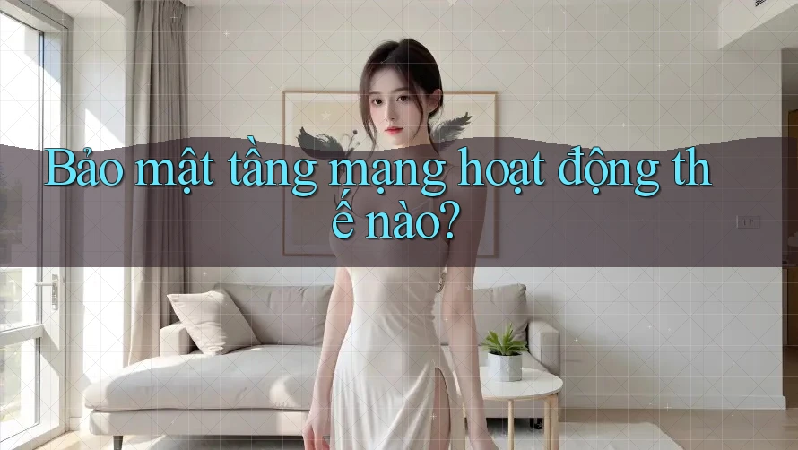 Bảo mật tầng mạng hoạt động thế nào? Bảo mật tầng mạng hoạt động thế nào?