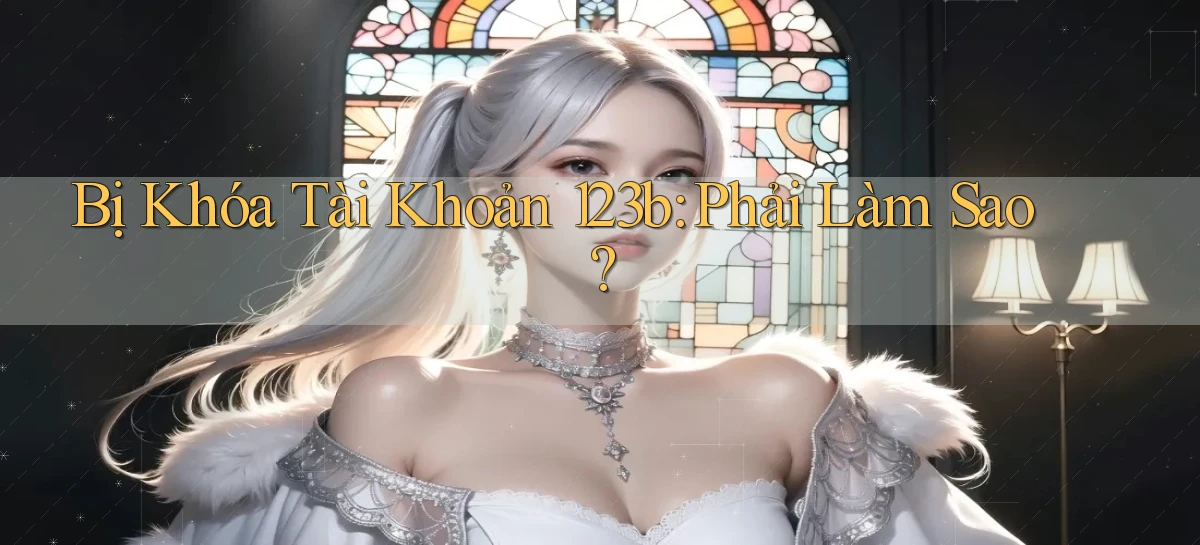 bị khóa tài khoản 123b phải làm sao