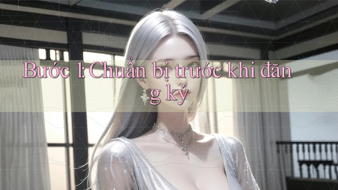 Bước 1: Chuẩn bị trước khi đăng ký Bước 1: Chuẩn bị trước khi đăng ký