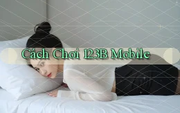 cách chơi 123b mobile