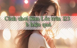 cách chơi sâm lốc trên 123b hiệu quả