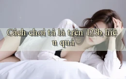cách chơi tá lả trên 123b hiệu quả